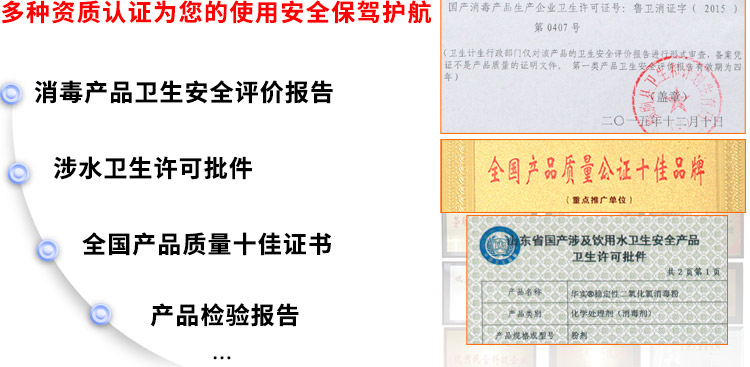 多種資質(zhì)認(rèn)證為您的使用安全保駕護(hù)航：消毒產(chǎn)品衛(wèi)生安全評價報告、涉水衛(wèi)生許可批件、全國產(chǎn)品質(zhì)量十佳證書、獸藥GMP證書